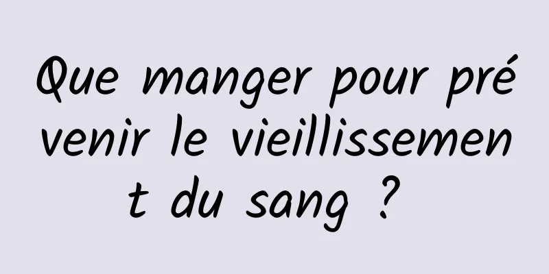 Que manger pour prévenir le vieillissement du sang ? 