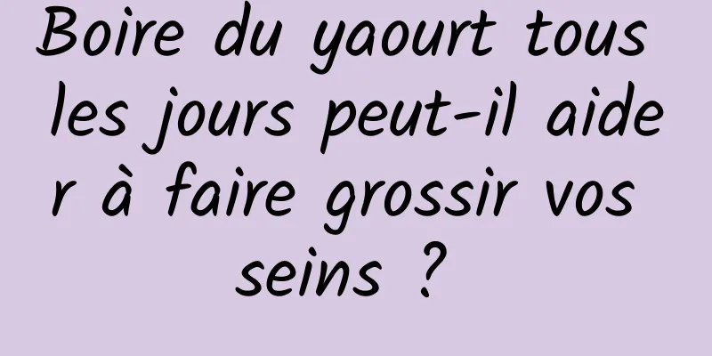 Boire du yaourt tous les jours peut-il aider à faire grossir vos seins ? 