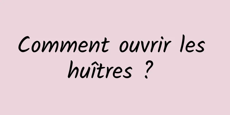 Comment ouvrir les huîtres ? 