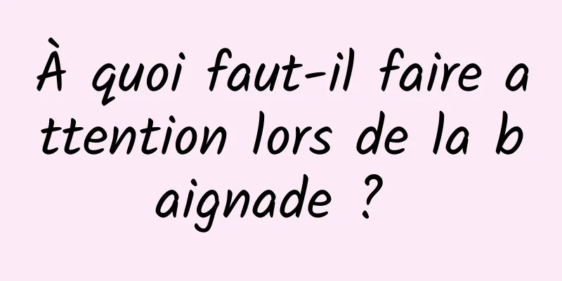 À quoi faut-il faire attention lors de la baignade ? 