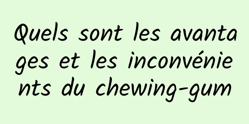 Quels sont les avantages et les inconvénients du chewing-gum