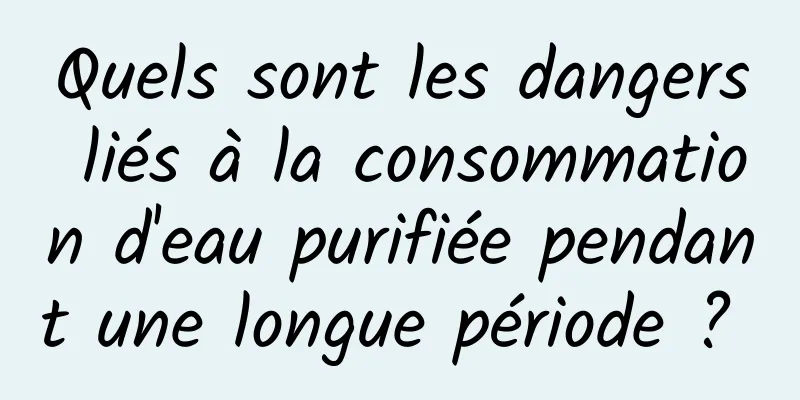 Quels sont les dangers liés à la consommation d'eau purifiée pendant une longue période ? 