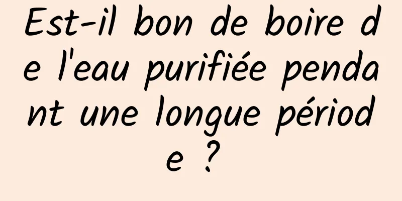 Est-il bon de boire de l'eau purifiée pendant une longue période ? 