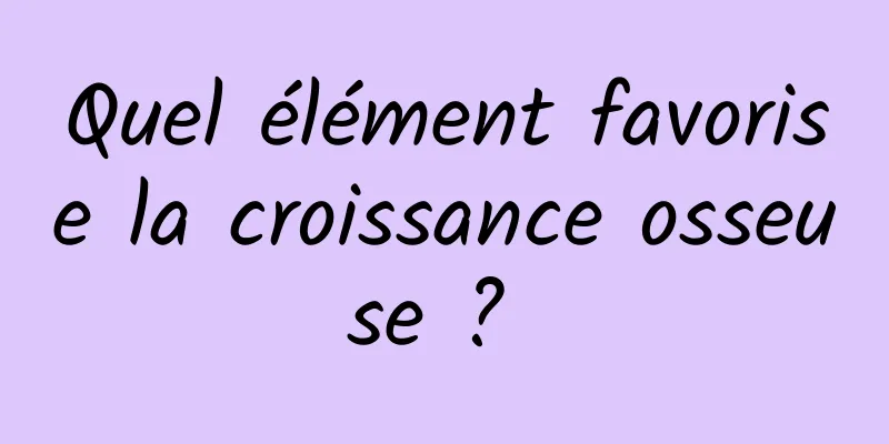 Quel élément favorise la croissance osseuse ? 