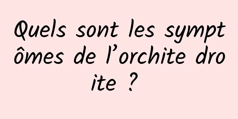 Quels sont les symptômes de l’orchite droite ? 