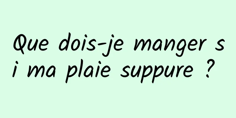 Que dois-je manger si ma plaie suppure ? 