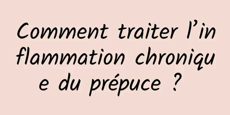 Comment traiter l’inflammation chronique du prépuce ? 