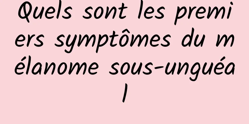 Quels sont les premiers symptômes du mélanome sous-unguéal