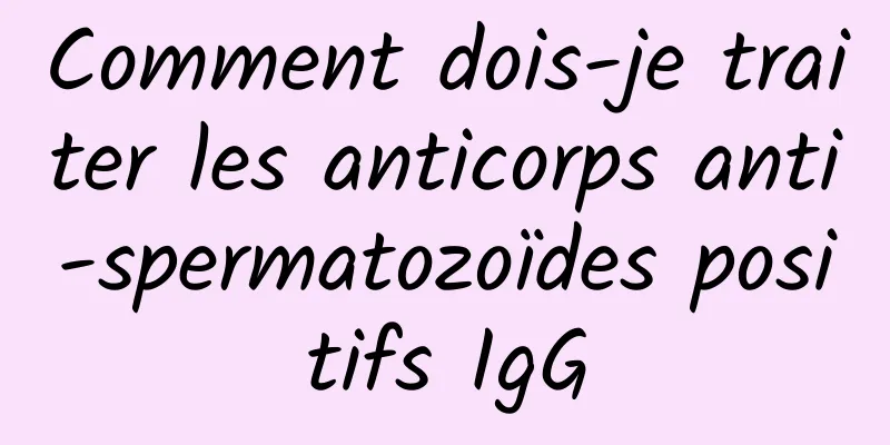 Comment dois-je traiter les anticorps anti-spermatozoïdes positifs IgG