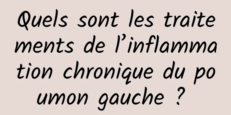 Quels sont les traitements de l’inflammation chronique du poumon gauche ? 