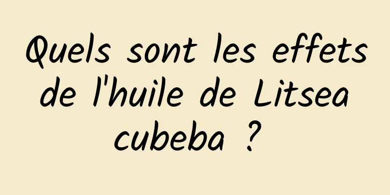 Quels sont les effets de l'huile de Litsea cubeba ? 