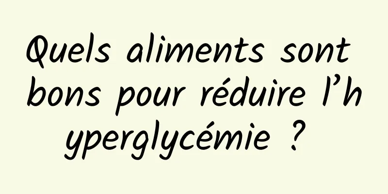 Quels aliments sont bons pour réduire l’hyperglycémie ? 