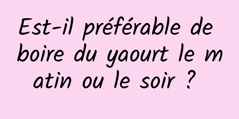 Est-il préférable de boire du yaourt le matin ou le soir ? 