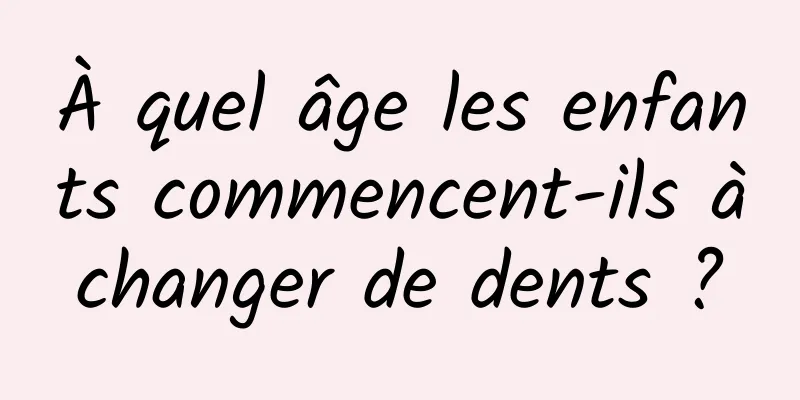 À quel âge les enfants commencent-ils à changer de dents ? 