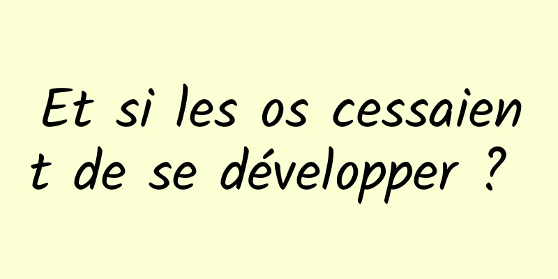 Et si les os cessaient de se développer ? 