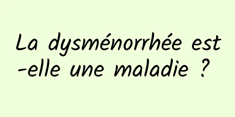 La dysménorrhée est-elle une maladie ? 