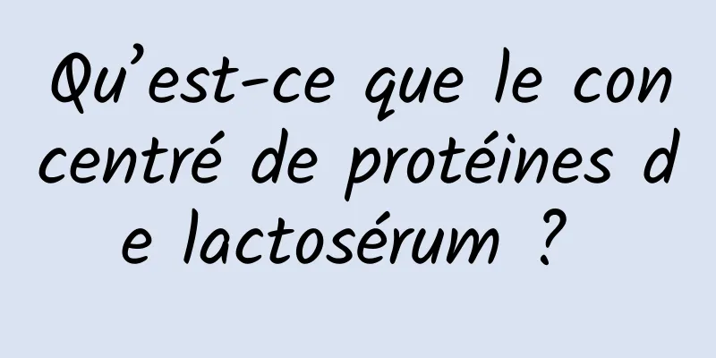 Qu’est-ce que le concentré de protéines de lactosérum ? 