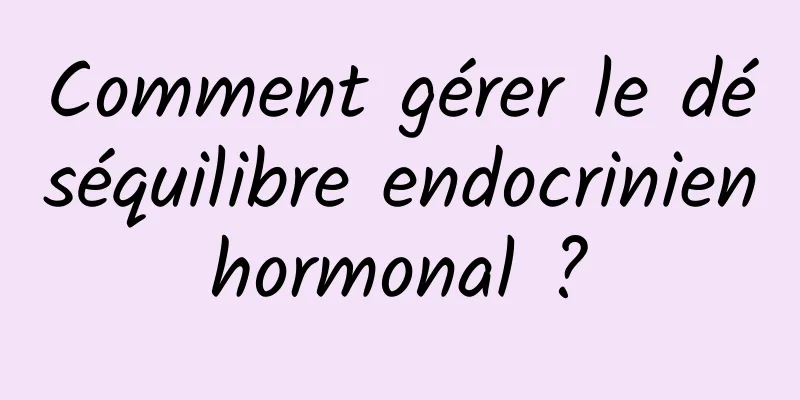 Comment gérer le déséquilibre endocrinien hormonal ? 