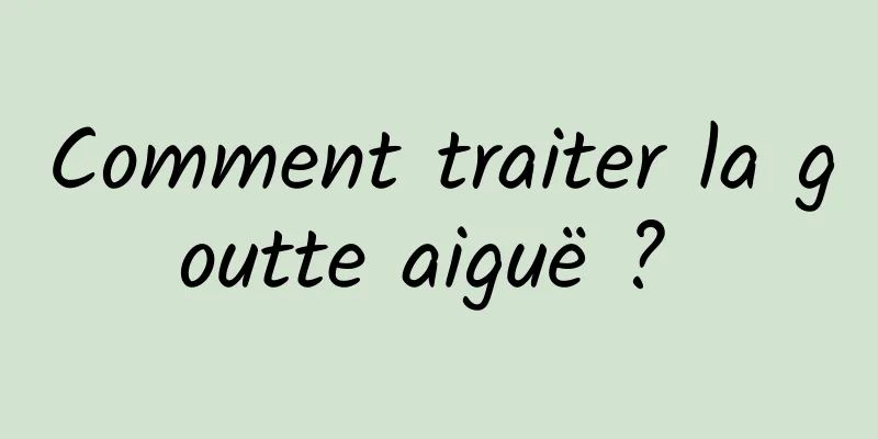 Comment traiter la goutte aiguë ? 