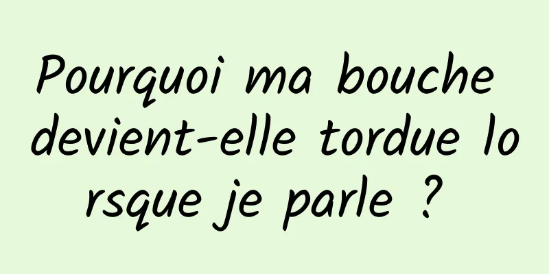 Pourquoi ma bouche devient-elle tordue lorsque je parle ? 