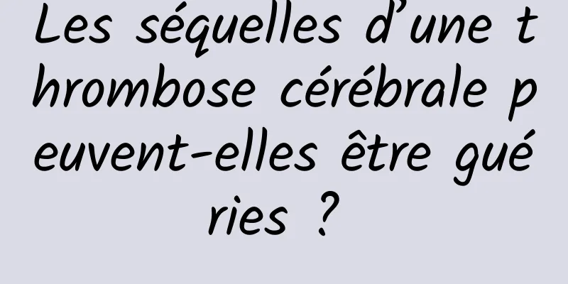 Les séquelles d’une thrombose cérébrale peuvent-elles être guéries ? 