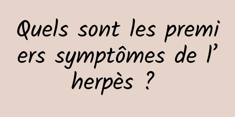 Quels sont les premiers symptômes de l’herpès ? 