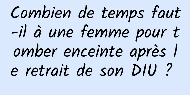 Combien de temps faut-il à une femme pour tomber enceinte après le retrait de son DIU ? 