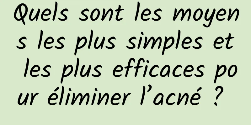 Quels sont les moyens les plus simples et les plus efficaces pour éliminer l’acné ? 