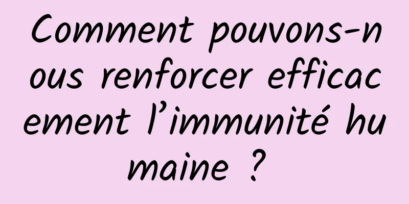 Comment pouvons-nous renforcer efficacement l’immunité humaine ? 