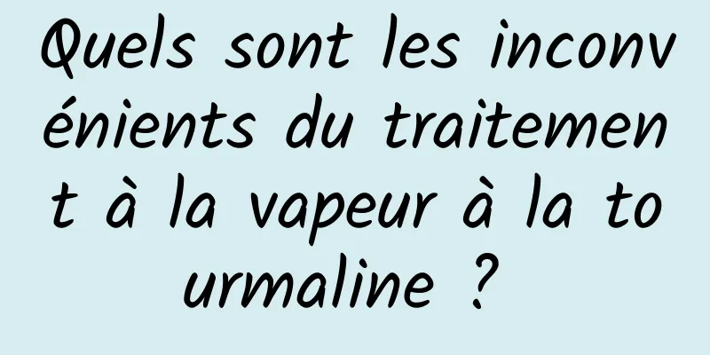 Quels sont les inconvénients du traitement à la vapeur à la tourmaline ? 