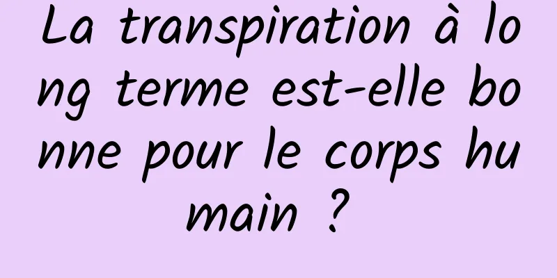 La transpiration à long terme est-elle bonne pour le corps humain ? 