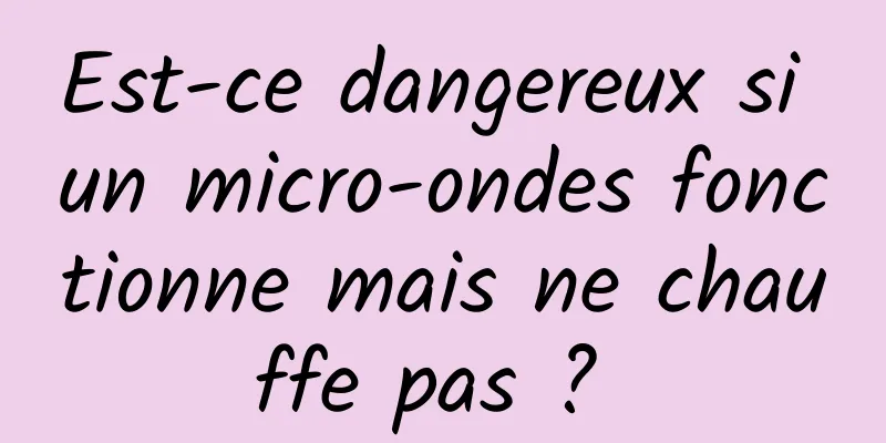 Est-ce dangereux si un micro-ondes fonctionne mais ne chauffe pas ? 