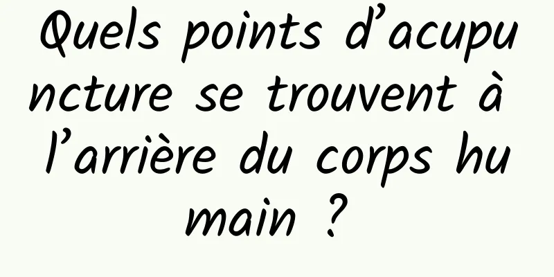 Quels points d’acupuncture se trouvent à l’arrière du corps humain ? 