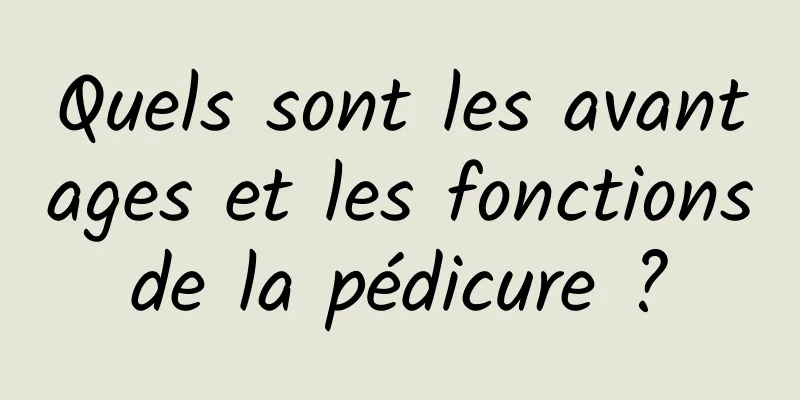 Quels sont les avantages et les fonctions de la pédicure ? 