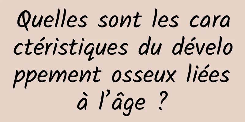 Quelles sont les caractéristiques du développement osseux liées à l’âge ? 