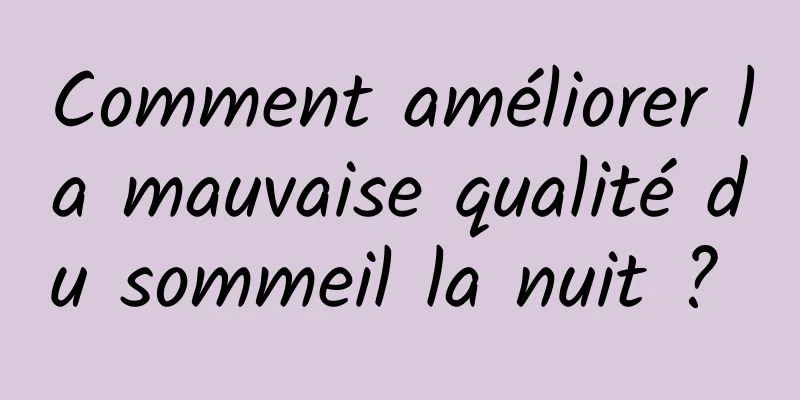 Comment améliorer la mauvaise qualité du sommeil la nuit ? 