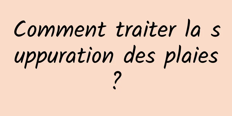 Comment traiter la suppuration des plaies ? 