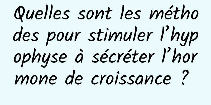 Quelles sont les méthodes pour stimuler l’hypophyse à sécréter l’hormone de croissance ? 