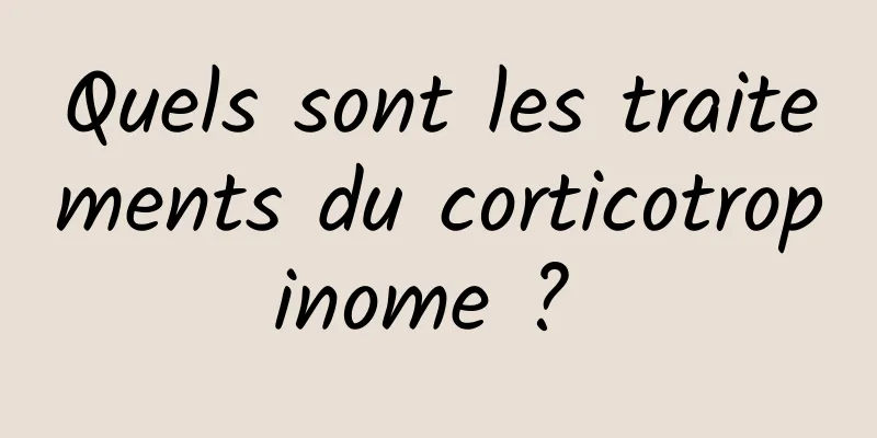 Quels sont les traitements du corticotropinome ? 