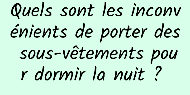 Quels sont les inconvénients de porter des sous-vêtements pour dormir la nuit ? 