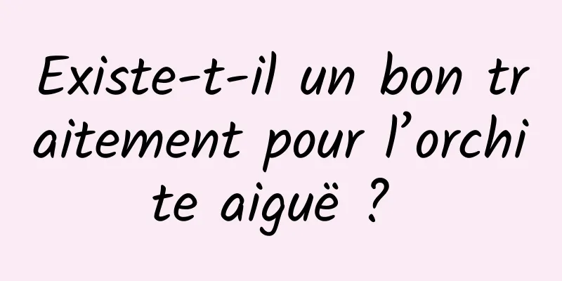 Existe-t-il un bon traitement pour l’orchite aiguë ? 