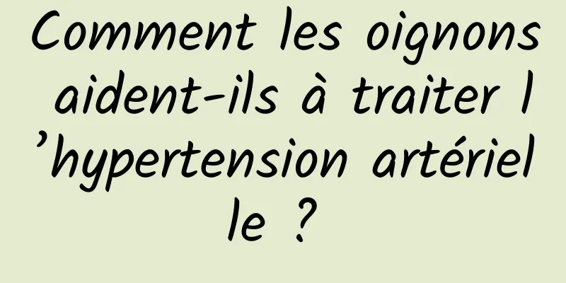 Comment les oignons aident-ils à traiter l’hypertension artérielle ? 