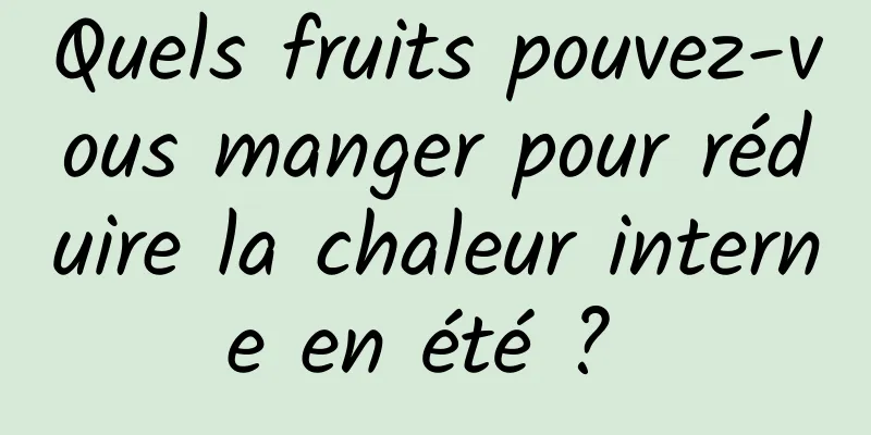 Quels fruits pouvez-vous manger pour réduire la chaleur interne en été ? 