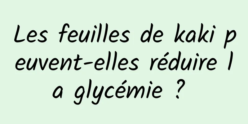 Les feuilles de kaki peuvent-elles réduire la glycémie ? 