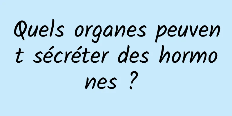 Quels organes peuvent sécréter des hormones ? 