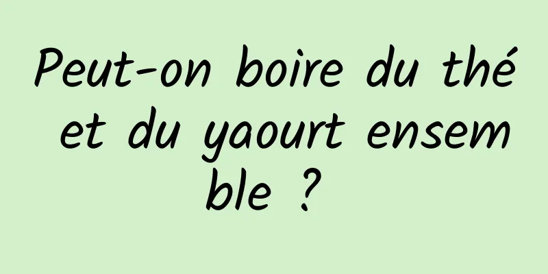 Peut-on boire du thé et du yaourt ensemble ? 