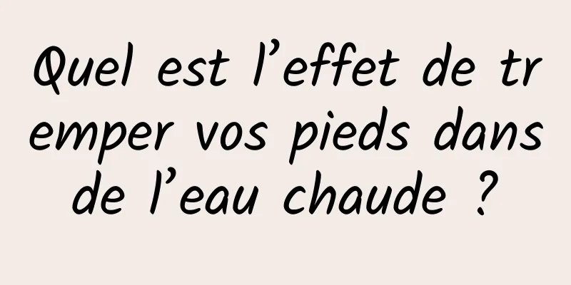 Quel est l’effet de tremper vos pieds dans de l’eau chaude ? 