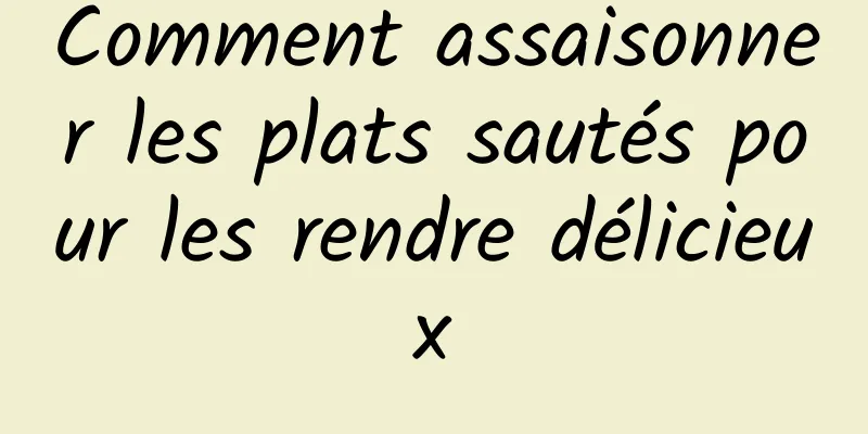 Comment assaisonner les plats sautés pour les rendre délicieux