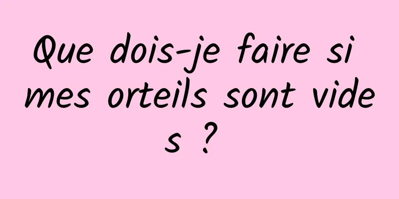 Que dois-je faire si mes orteils sont vides ? 