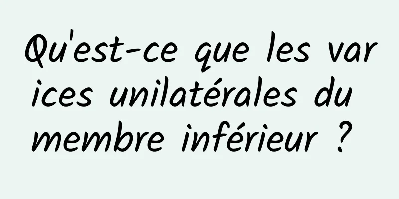 Qu'est-ce que les varices unilatérales du membre inférieur ? 